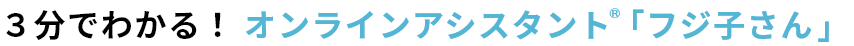 3分でわかる!オンラインアシスタント🄬「フジ子さん」